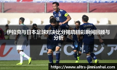 伊拉克与日本足球对决比分揭晓精彩瞬间回顾与分析