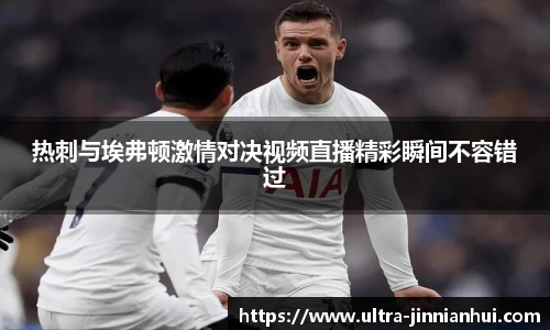 热刺与埃弗顿激情对决视频直播精彩瞬间不容错过