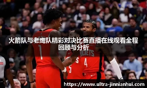 火箭队与老鹰队精彩对决比赛直播在线观看全程回顾与分析